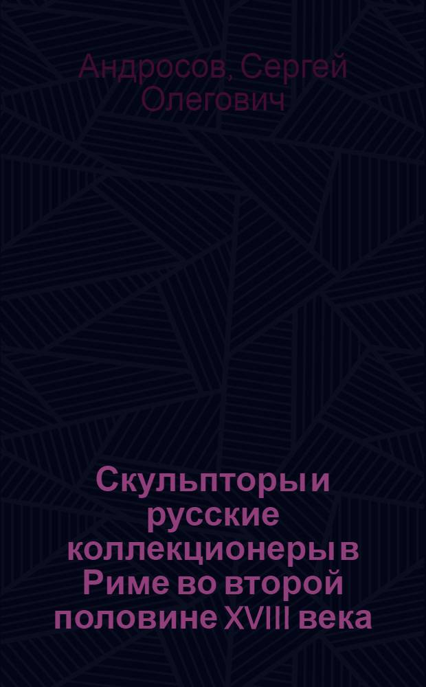 Скульпторы и русские коллекционеры в Риме во второй половине XVIII века