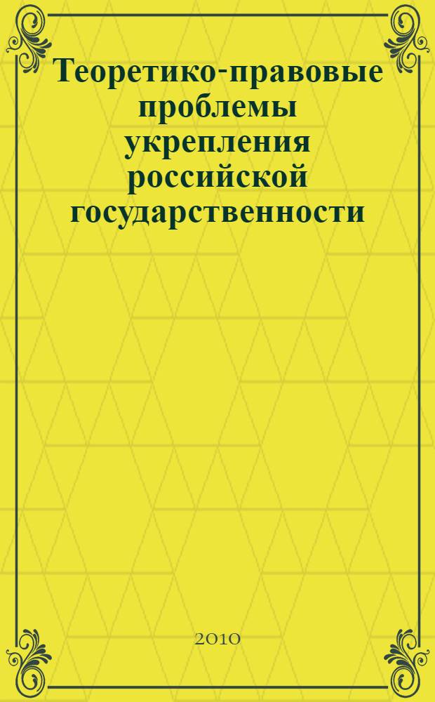 Теоретико-правовые проблемы укрепления российской государственности : научные труды IV международной научно-практической конференции