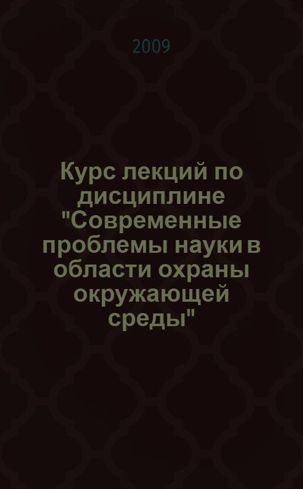 Курс лекций по дисциплине "Современные проблемы науки в области охраны окружающей среды" : в 3 ч.