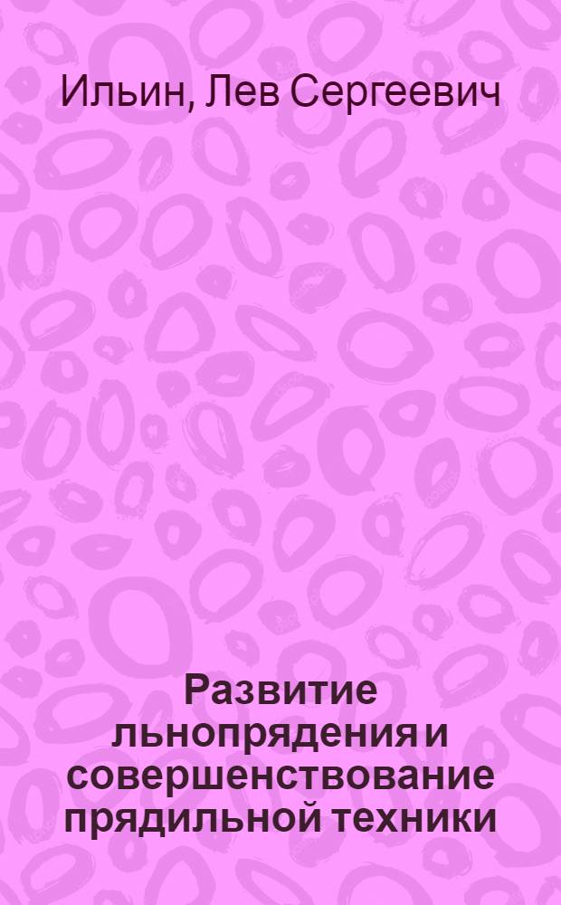 Развитие льнопрядения и совершенствование прядильной техники : учебное пособие : для студентов специальности 260704 "Технология текстильных изделий", изучающих дисциплины "Новая техника и технология", "Проектирование предприятий"