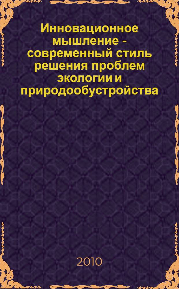 Инновационное мышление - современный стиль решения проблем экологии и природообустройства : сборник научных статей