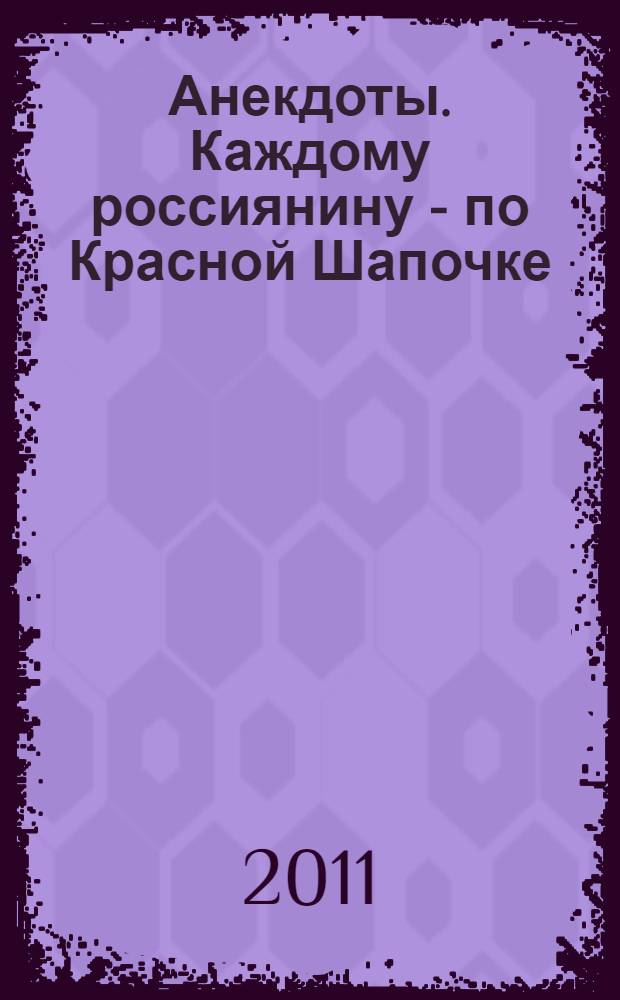 Анекдоты. Каждому россиянину - по Красной Шапочке : в номере на 32 страницах: более 150 новых анекдотов, тосты, афоризмы, карикатуры