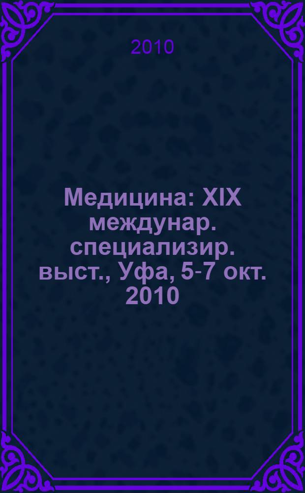 Медицина : XIX междунар. специализир. выст., Уфа, 5-7 окт. 2010 : Офиц. кат