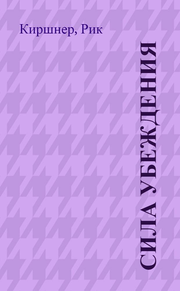 Сила убеждения : как стать авторитетным и влиятельным