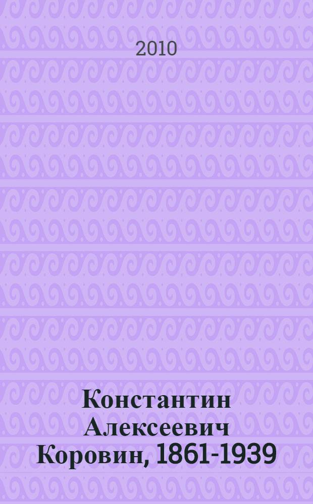 Константин Алексеевич Коровин, 1861-1939