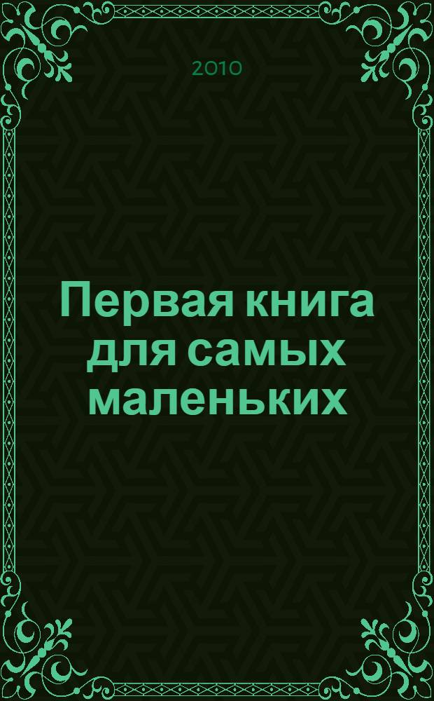 Первая книга для самых маленьких : для чтения взрослыми детям