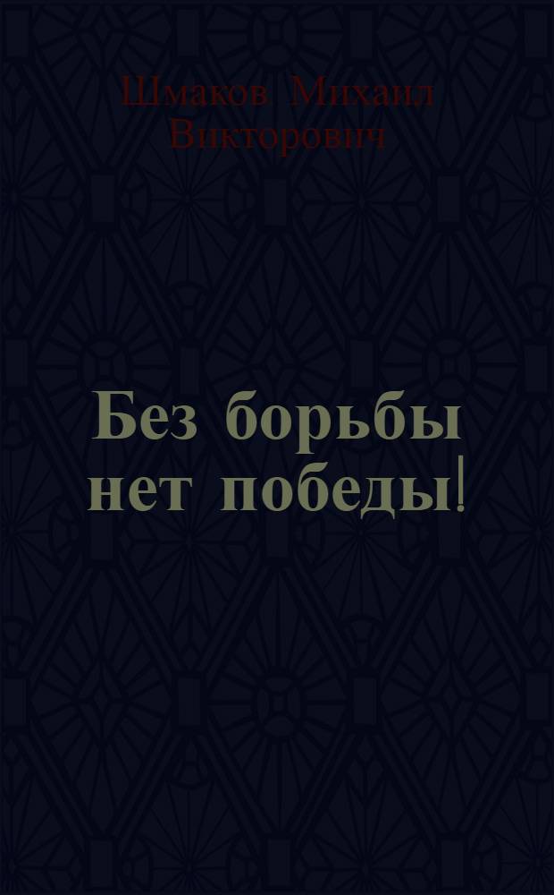 Без борьбы нет победы! : избранные выступления и публикации