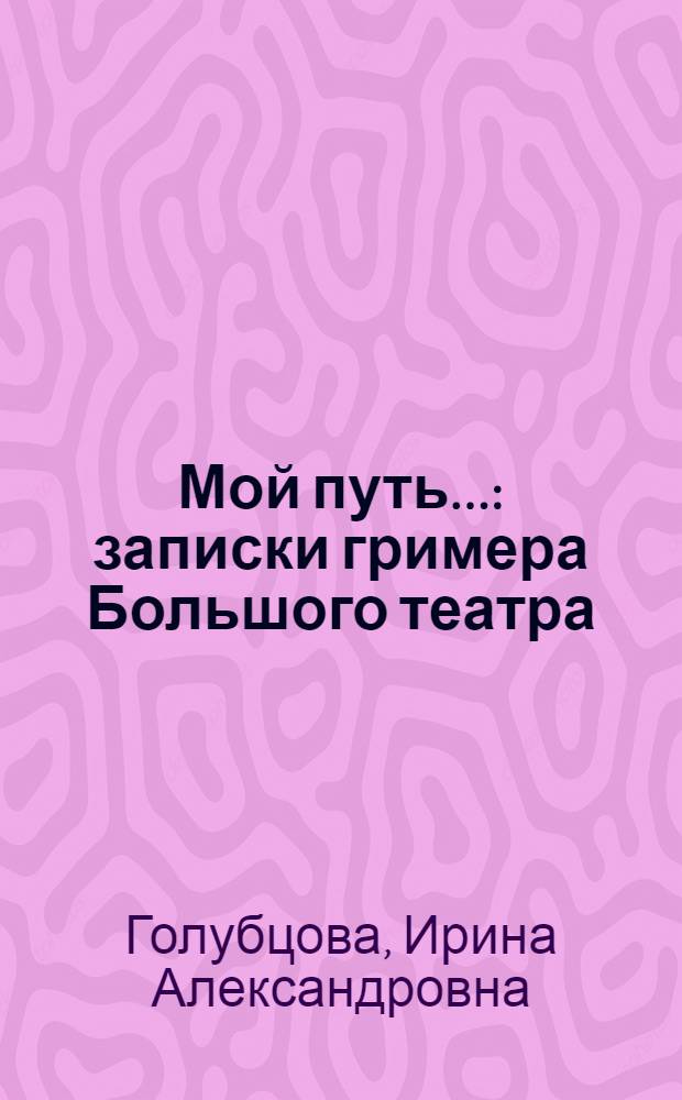Мой путь... : записки гримера Большого театра