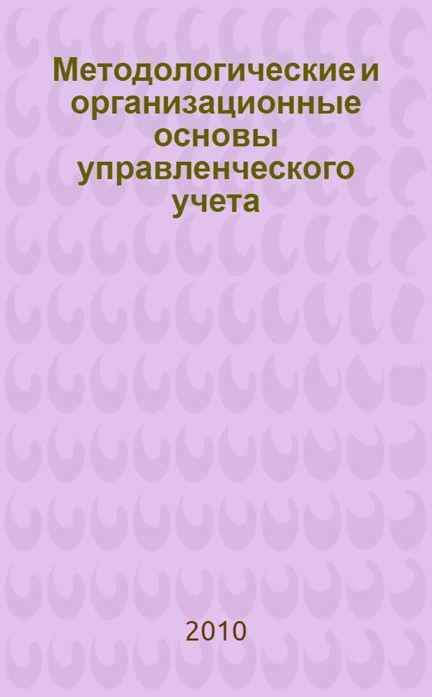 Методологические и организационные основы управленческого учета : курс лекций