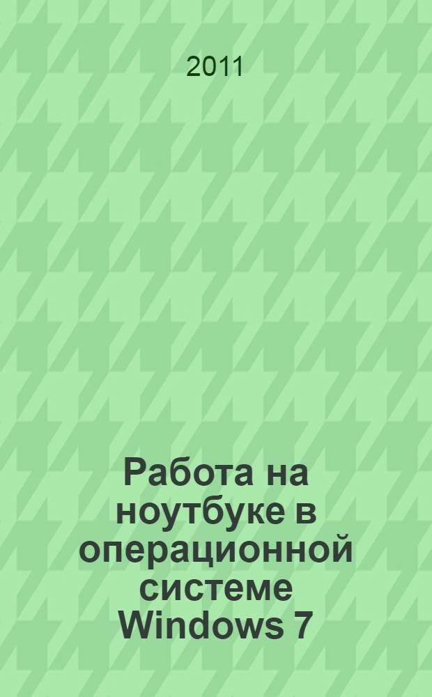 Работа на ноутбуке в операционной системе Windows 7 : самоучитель : + 2 видеокурса на двух дисках