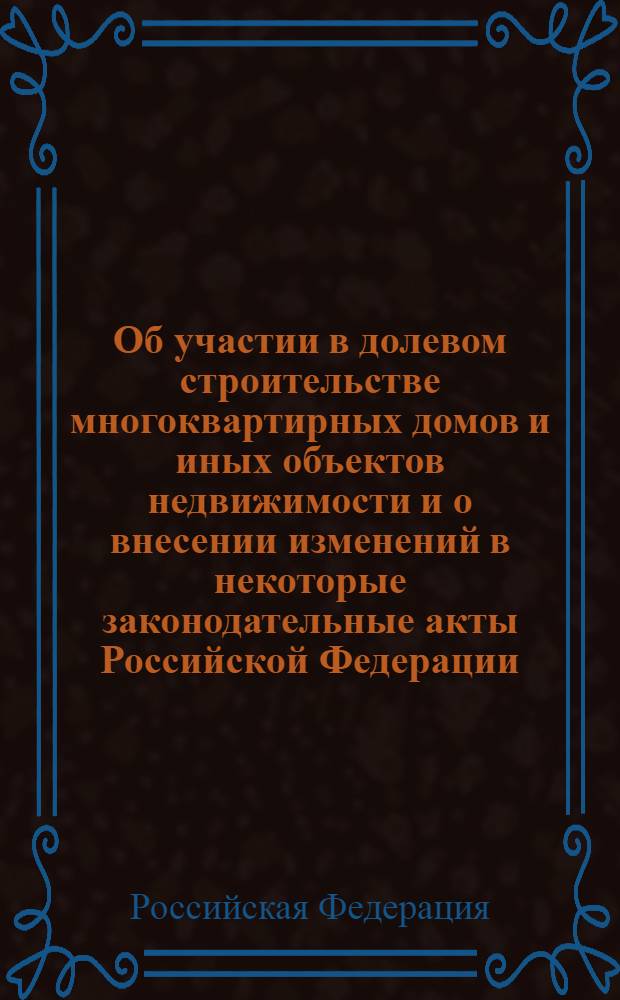 Об участии в долевом строительстве многоквартирных домов и иных объектов недвижимости и о внесении изменений в некоторые законодательные акты Российской Федерации : Федеральный закон : (Собрание законодательства Российской Федерации, 2005, N° 1, ст. 40) : принят Государственной Думой 22 декабря 2004 года : одобрен Советом Федерации 24 декабря 2004 года : в редакции Федеральных законов: от 18 июля 2006 г. N° 111-ФЗ (СЗ РФ, 2006, N° 30, ст. 3287) ... от 17 июня 2010 г. N° 119-ФЗ (СЗ РФ, 2010, N° 25, ст. 3070)