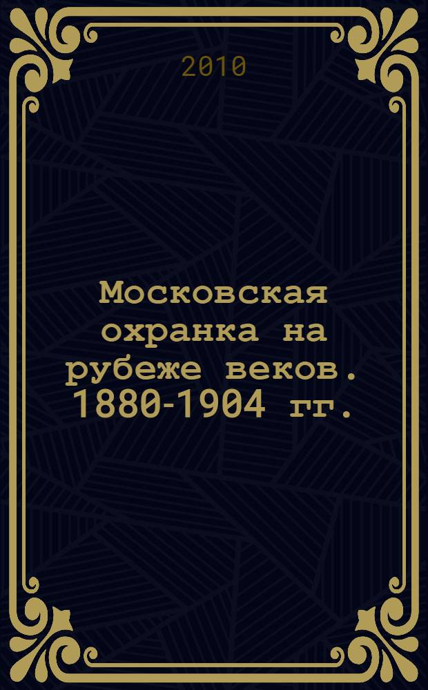 Московская охранка на рубеже веков. 1880-1904 гг.