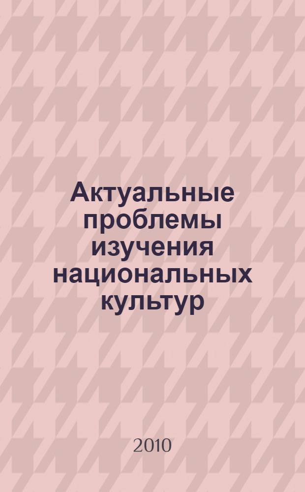 Актуальные проблемы изучения национальных культур: теория и практика (наука - вузу) = Actual problems of the national cultures studying: theory & practice (science to high school) : материалы VII Международной научно-практической конференции, 14-18 октября 2010 г