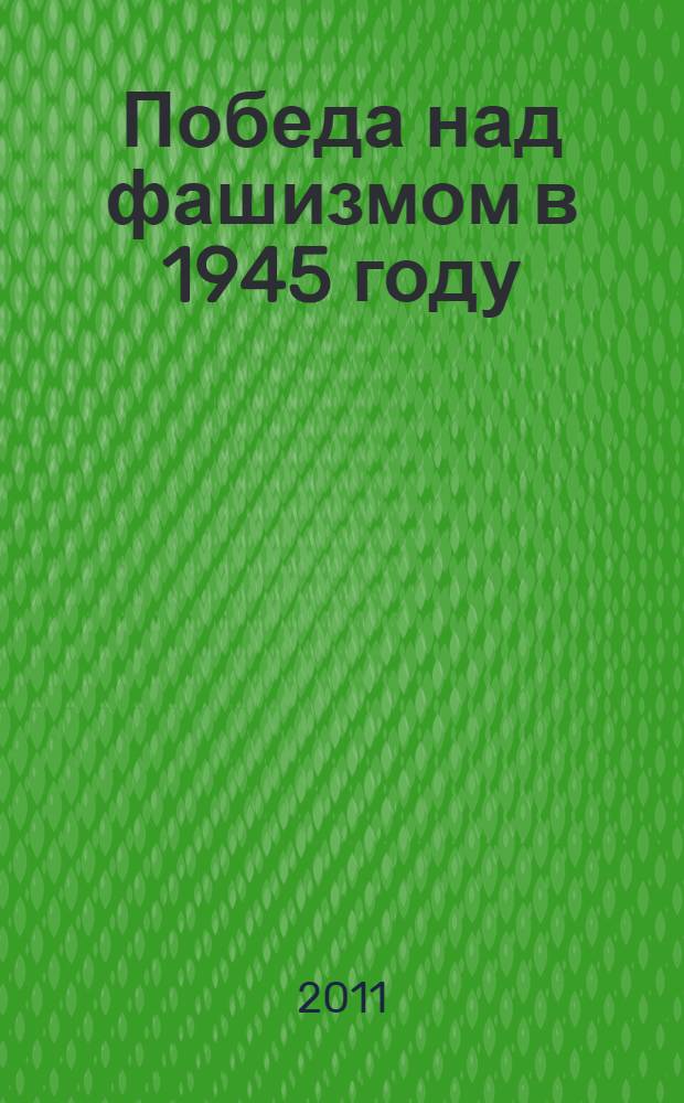 Победа над фашизмом в 1945 году: ее значение для народов СНГ и мира : материалы Международной конференции, Москва, 8-10 апреля 2010 г