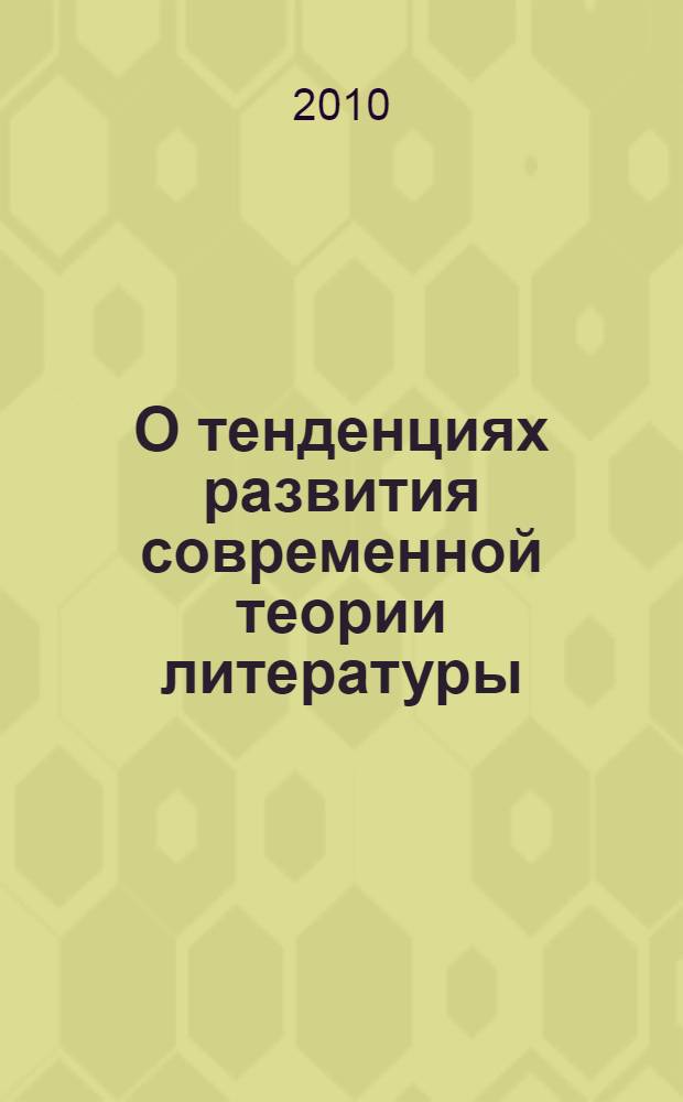 О тенденциях развития современной теории литературы : монография