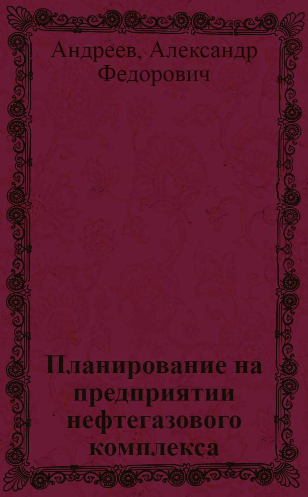 Планирование на предприятии нефтегазового комплекса : Planning at oil ang gas industry enterprises : учебник для студентов высших учебных заведений, обучающихся по специальности 080502 "Экономика и управление на предприятии нефтяной и газовой промышленности"