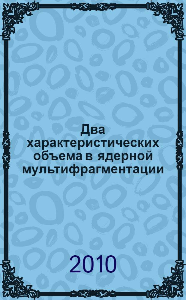 Два характеристических объема в ядерной мультифрагментации : автореферат диссертации на соискание ученой степени кандидата физико-математических наук : специальность 01.04.16 <Физика атомного ядра и элементарных частиц>