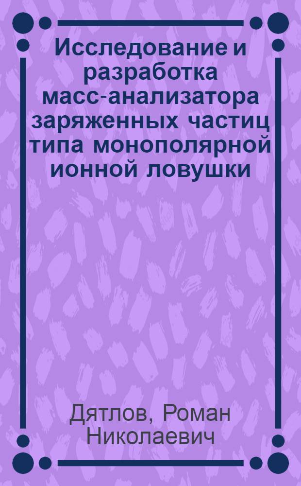 Исследование и разработка масс-анализатора заряженных частиц типа монополярной ионной ловушки : автореферат диссертации на соискание ученой степени кандидата технических наук : специальность 05.27.02 <Вакуумная и плазменная электроника>