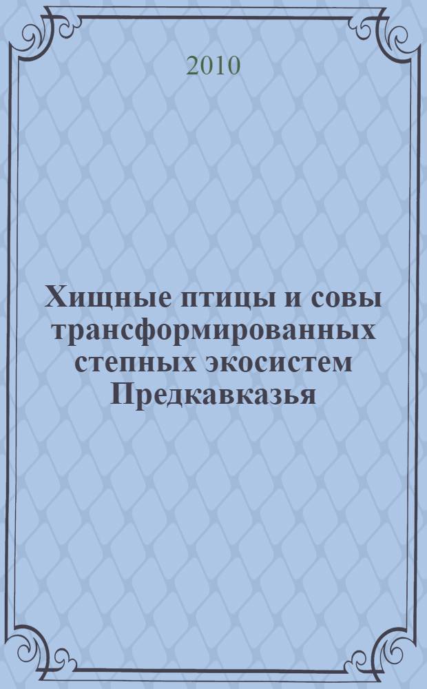 Хищные птицы и совы трансформированных степных экосистем Предкавказья : автореферат диссертации на соискание ученой степени доктора биологических наук : специальность 03.02.08 <Экология по отраслям>