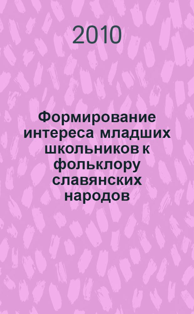 Формирование интереса младших школьников к фольклору славянских народов : автореферат диссертации на соискание ученой степени кандидата педагогических наук : специальность 13.00.01 <Общая педагогика, история педагогики и образования>