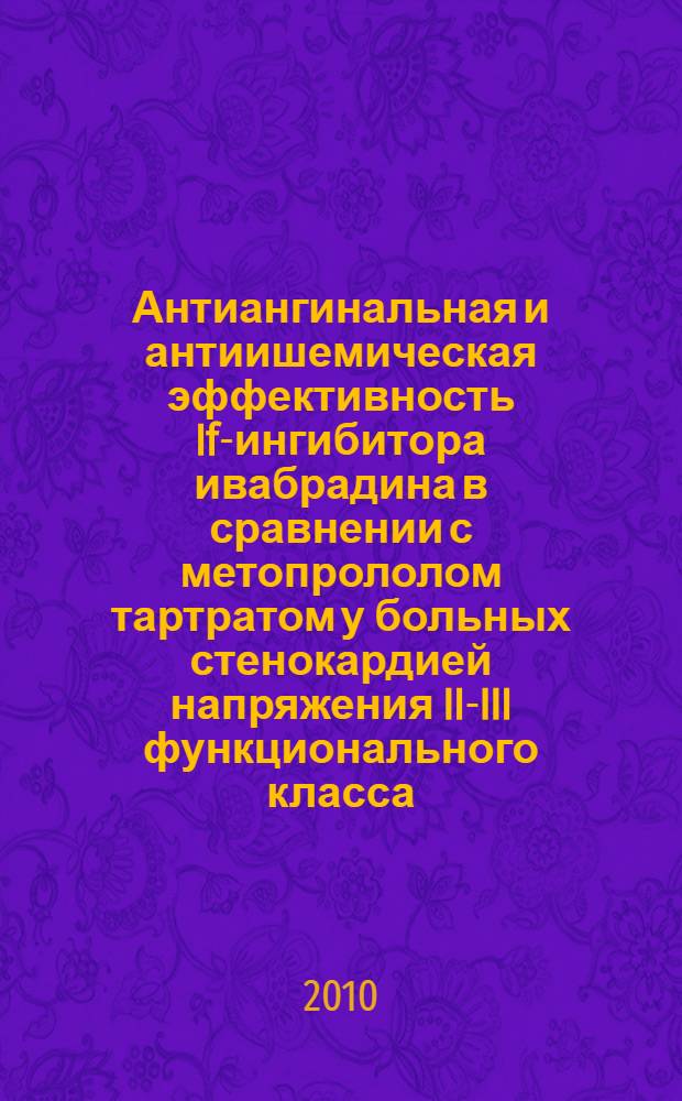 Антиангинальная и антиишемическая эффективность If-ингибитора ивабрадина в сравнении с метопрололом тартратом у больных стенокардией напряжения II-III функционального класса : автореферат диссертации на соискание ученой степени кандидата медицинских наук : специальность 14.01.05 <Кардиология>