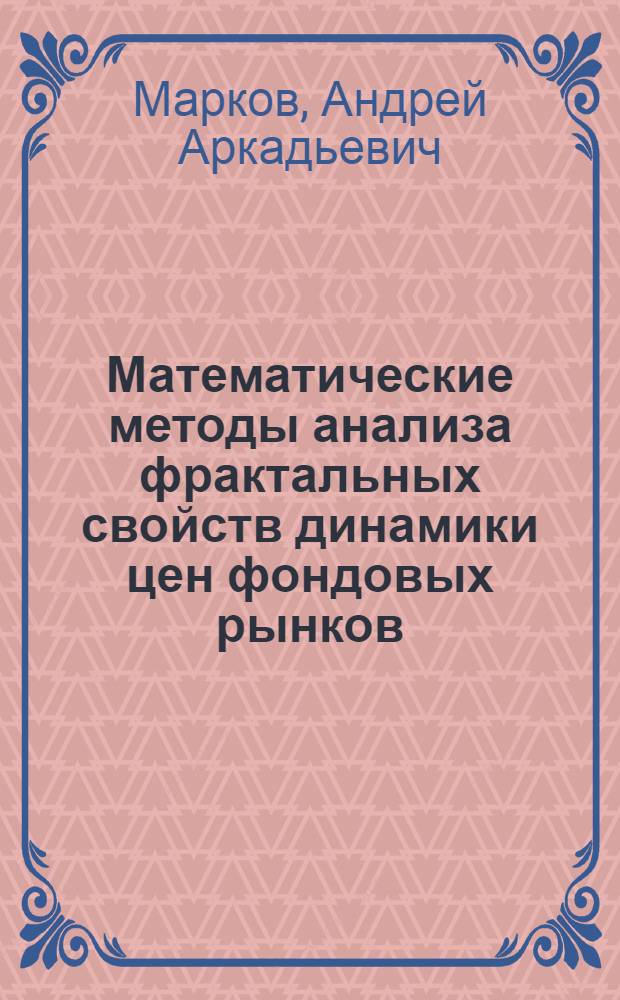 Математические методы анализа фрактальных свойств динамики цен фондовых рынков : автореферат диссертации на соискание ученой степени кандидата экономических наук : специальность 08.00.13 <Математические и инструментальные методы экономики>
