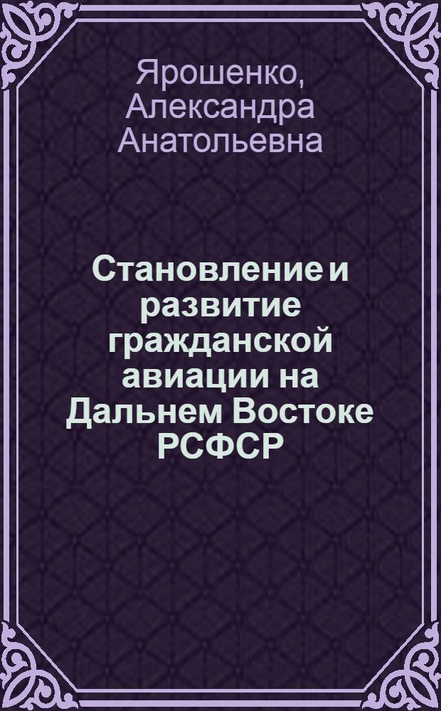 Становление и развитие гражданской авиации на Дальнем Востоке РСФСР (1929-июнь 1941 гг.) : автореферат диссертации на соискание ученой степени кандидата исторических наук : специальность 07.00.02 <Отечественная история>
