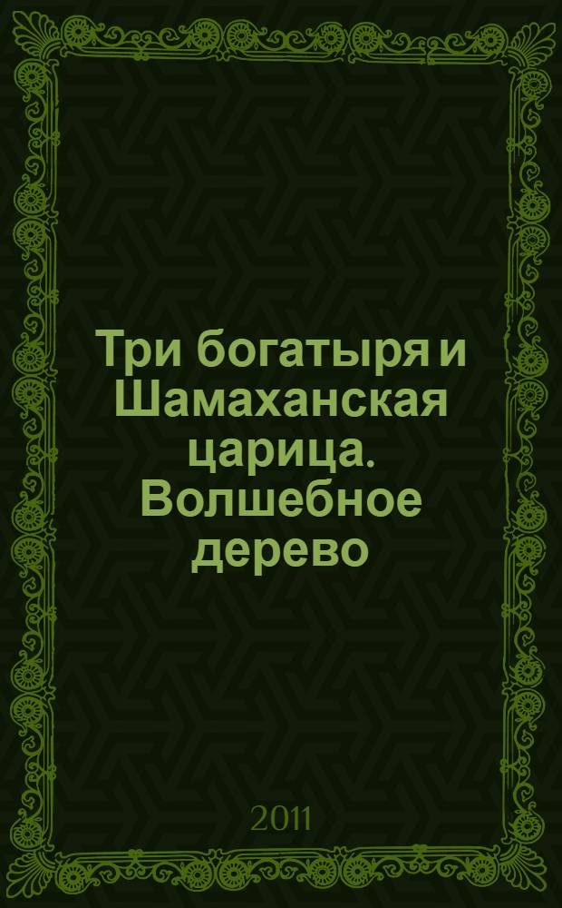 Три богатыря и Шамаханская царица. Волшебное дерево : мультколлекция : сказка + 5 веселых заданий : для детей дошкольного возраста
