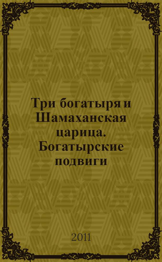 Три богатыря и Шамаханская царица. Богатырские подвиги : мультколлекция : сказка + 5 веселых заданий : для детей дошкольного возраста
