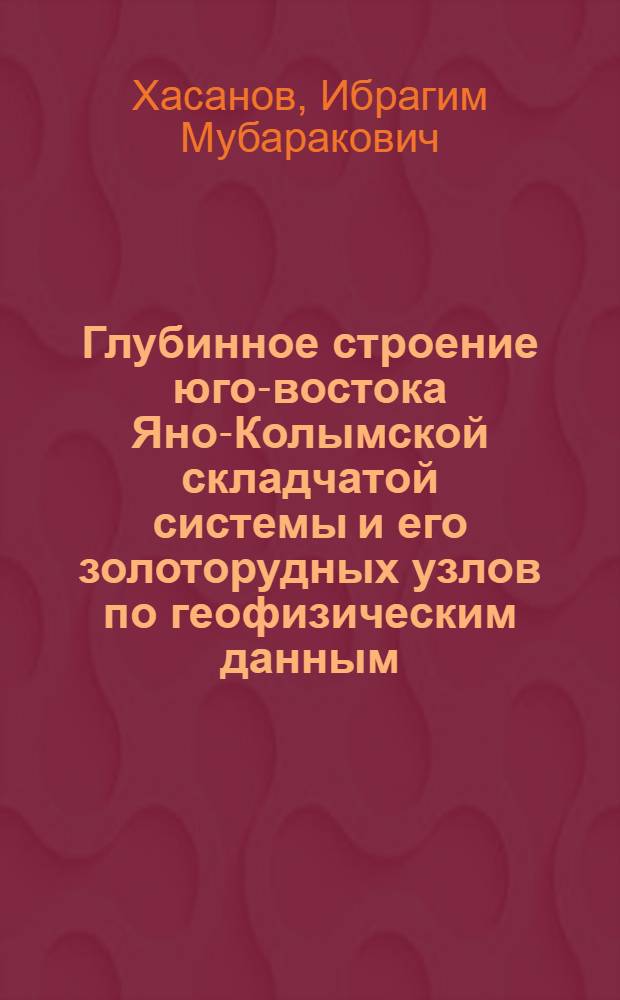 Глубинное строение юго-востока Яно-Колымской складчатой системы и его золоторудных узлов по геофизическим данным : автореферат диссертации на соискание ученой степени кандидата геолого-минералогических наук : специальность 25.00.10 <Геофизика, геофизические методы поисков полезных ископаемых>