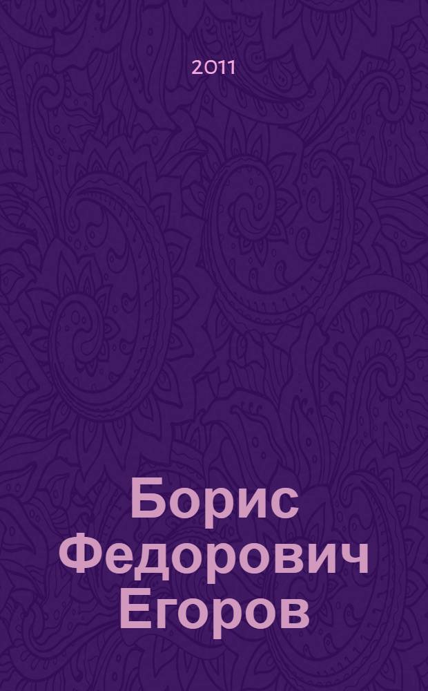 Борис Федорович Егоров : (к 85-летию со дня рождения) : библиографический указатель 2006-2011