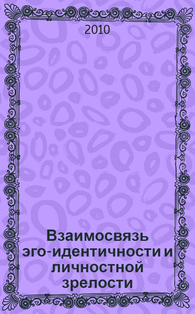 Взаимосвязь эго-идентичности и личностной зрелости : автореферат диссертации на соискание ученой степени кандидата психологических наук : специальность 19.00.01 <Общая психология, психология личности, история психологии>