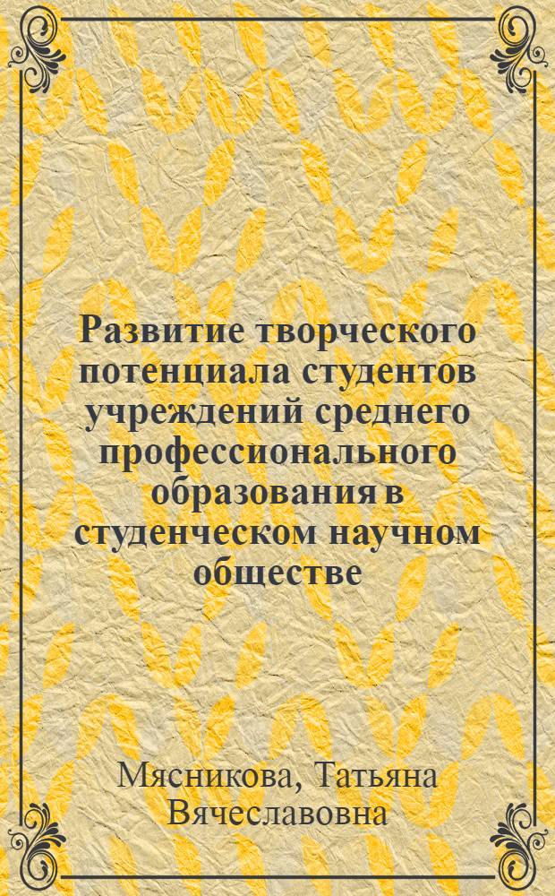 Развитие творческого потенциала студентов учреждений среднего профессионального образования в студенческом научном обществе : автореферат диссертации на соискание ученой степени кандидата педагогических наук : специальность 13.00.01 <Общая педагогика, история педагогики и образования>