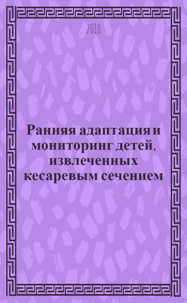 Ранняя адаптация и мониторинг детей, извлеченных кесаревым сечением : автореферат диссертации на соискание ученой степени доктора медицинских наук : специальность 14.01.08 <Педиатрия>