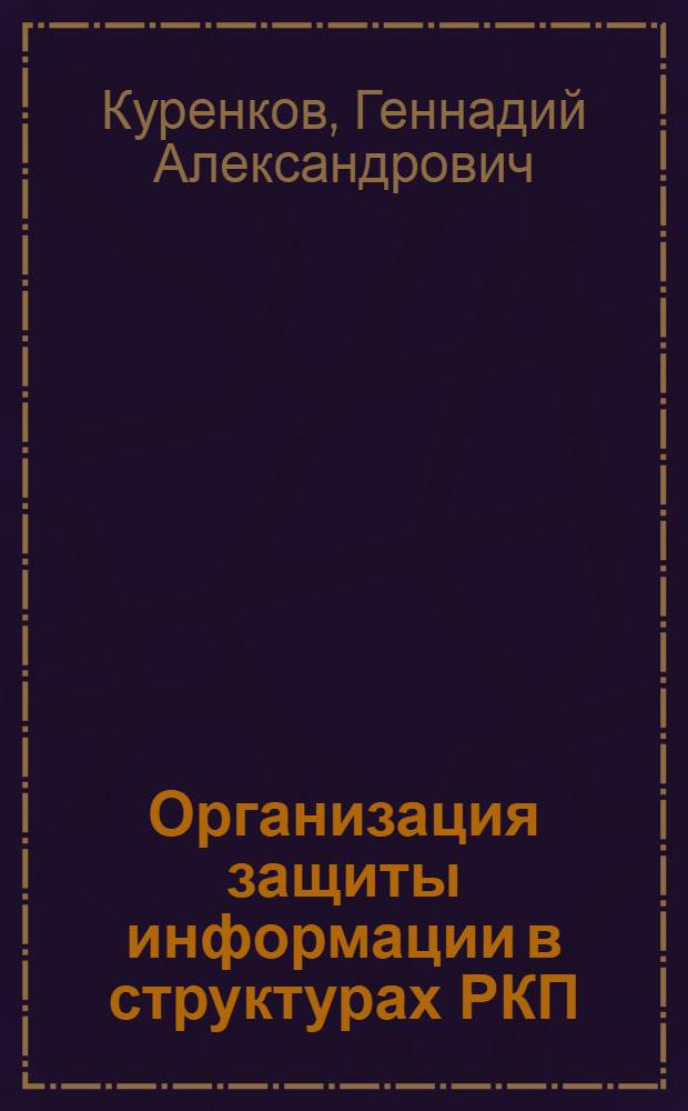 Организация защиты информации в структурах РКП(б)-ВКП(б). 1918-1941 гг. : автореферат диссертации на соискание ученой степени кандидата исторических наук : специальность 07.00.02 <Отечественная история>