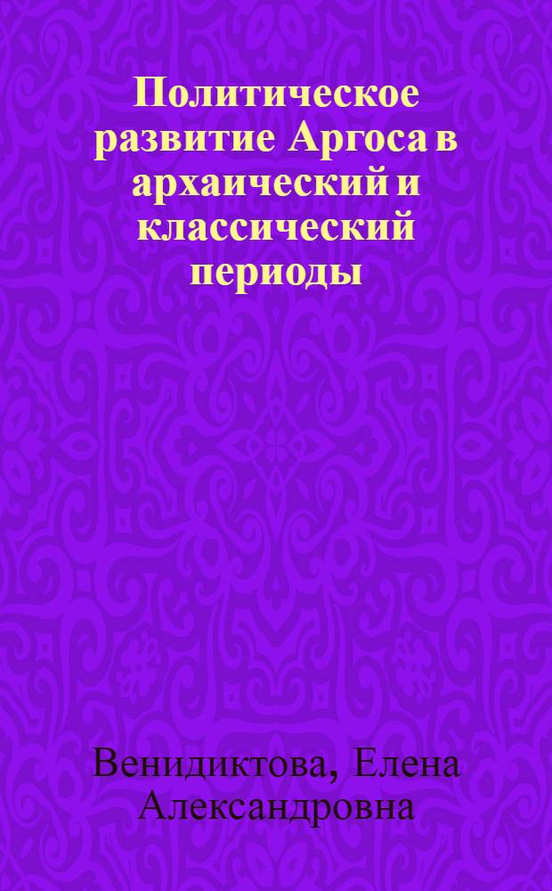 Политическое развитие Аргоса в архаический и классический периоды : автореферат диссертации на соискание ученой степени кандидата исторических наук : специальность 07.00.03 <Всеобщая история соответствующего периода>