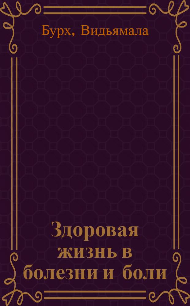 Здоровая жизнь в болезни и боли : осознанный путь освобождения от страдания
