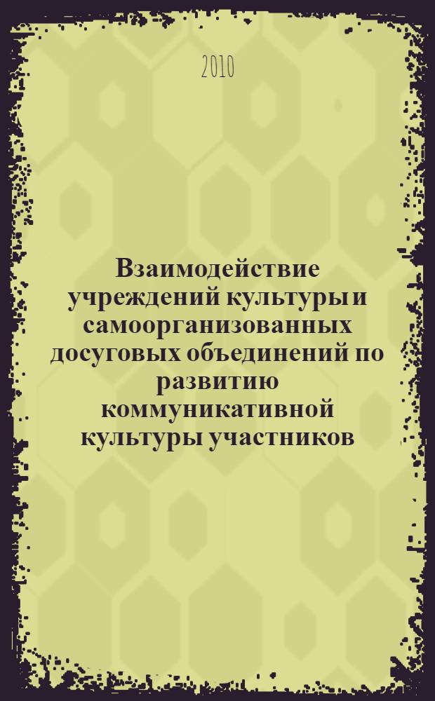 Взаимодействие учреждений культуры и самоорганизованных досуговых объединений по развитию коммуникативной культуры участников : автореферат диссертации на соискание ученой степени кандидата педагогических наук : специальность 13.00.05 <Теория, методика и организация социально-культурной деятельности>