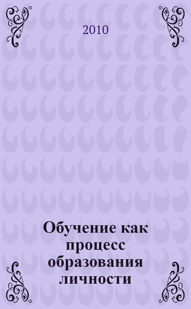 Обучение как процесс образования личности: историко-педагогические детерминанты, теоретические поиски и технологические решения : материалы Шестых Межрегиональных педагогических чтений, посвященных памяти И.Я. Лернера : в 2 ч