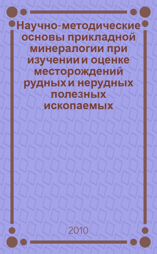 Научно-методические основы прикладной минералогии при изучении и оценке месторождений рудных и нерудных полезных ископаемых : диссертации в форме науч. докл. на соискание ученой степени доктора геолого-минералогических наук : специальность 25.00.05 <Минералогия, кристаллография>