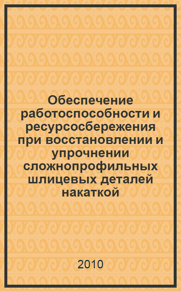 Обеспечение работоспособности и ресурсосбережения при восстановлении и упрочнении сложнопрофильных шлицевых деталей накаткой : (на примере шлицевых деталей автотракторных карданных передач) : автореферат диссертации на соискание ученой степени доктора технических наук : специальность 05.20.03 <Технологии и средства технического обслуживания в сельском хозяйстве>