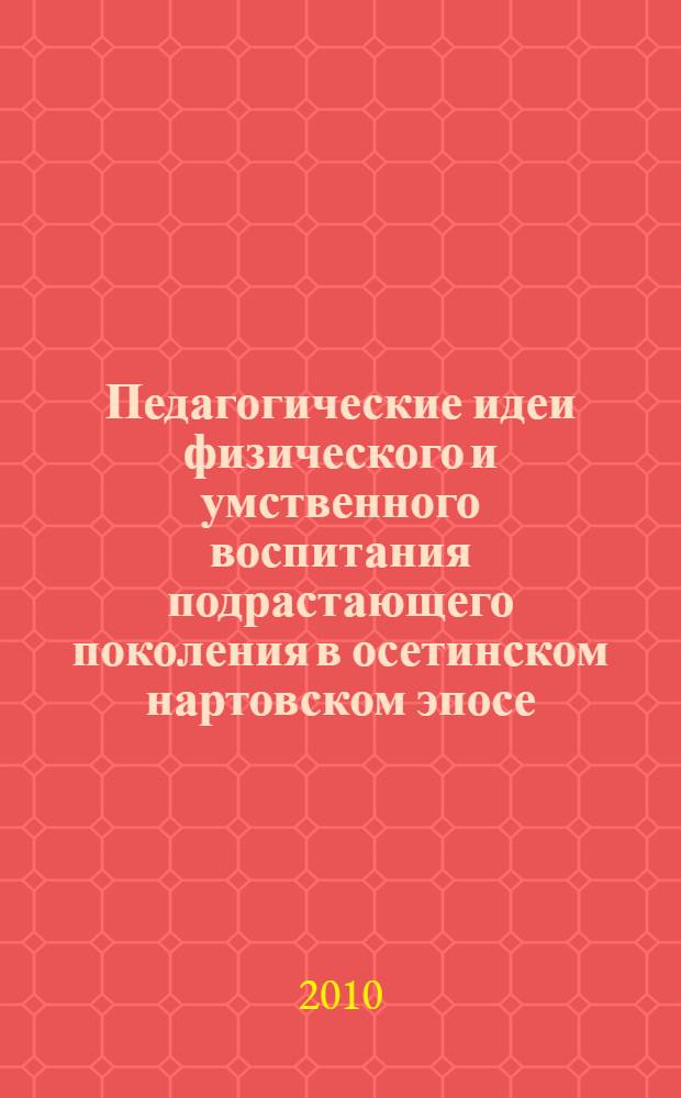 Педагогические идеи физического и умственного воспитания подрастающего поколения в осетинском нартовском эпосе : автореферат диссертации на соискание ученой степени кандидата педагогических наук : специальность 13.00.01 <Общая педагогика, история педагогики и образования>