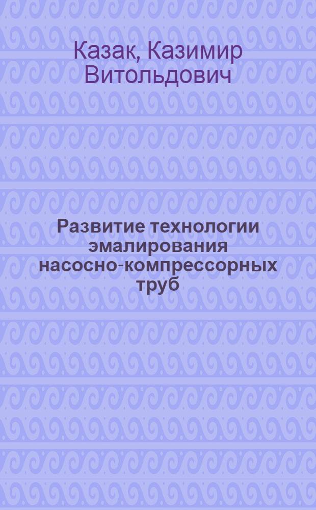 Развитие технологии эмалирования насосно-компрессорных труб : диссертация в форме научного доклада на соискание ученой степени кандидата технических наук : специальность 05.25.07 <Исследования в области проектов и программ>