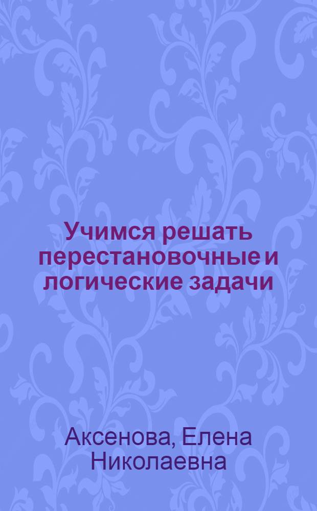 Учимся решать перестановочные и логические задачи : (методические рекомендации к решению задач сказки "Путешествие в Арфиц")