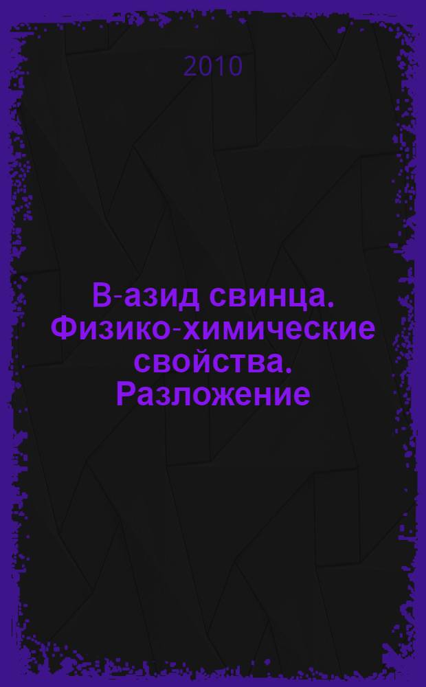 B-азид свинца. Физико-химические свойства. Разложение : монография