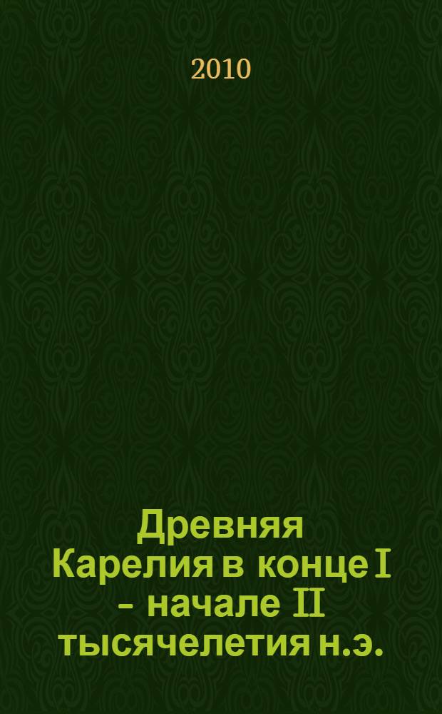Древняя Карелия в конце I - начале II тысячелетия н.э. : происхождение, история и культура населения летописной Карельской земли