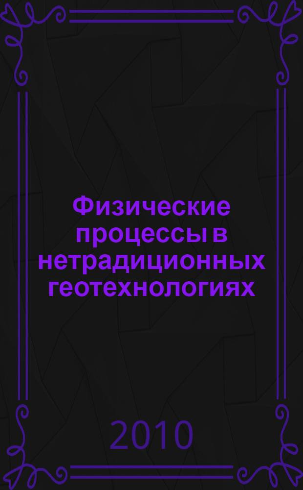 Физические процессы в нетрадиционных геотехнологиях : учебное пособие для студентов вузов, обучающихся по специальности "Физические процессы горного или нефтегазового производства" направления подготовки "Горное дело"