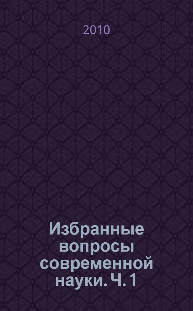 Избранные вопросы современной науки. Ч. 1