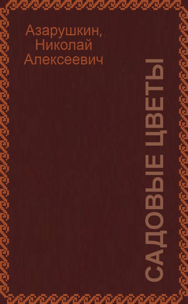 Садовые цветы : выбираем, ухаживаем, наслаждаемся
