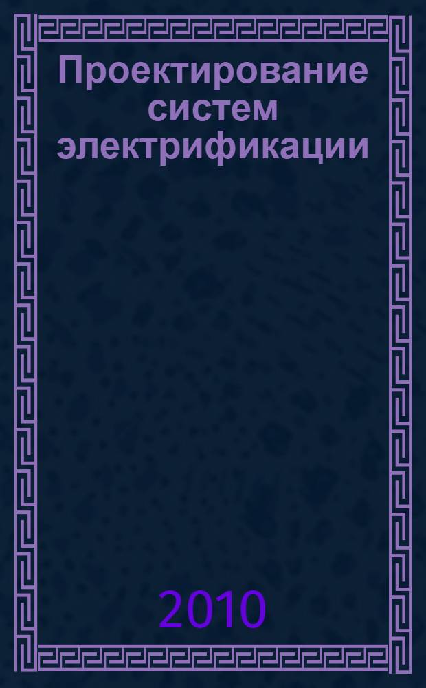 Проектирование систем электрификации : учебное пособие для студентов высших учебных заведений, обучающихся по специальности "Электрификация и автоматизация сельского хозяйства"